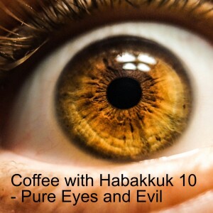 Coffee with Habakkuk 10 - Pure Eyes and Evil