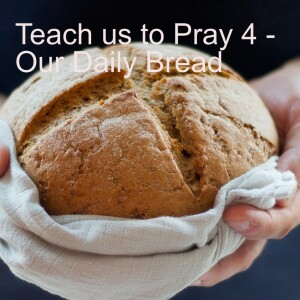 Teach us to Pray - Our Daily Bread