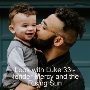 Look with Luke 33 - Tender Mercy and the Rising Sun