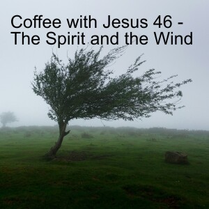 Coffee with Jesus 46 - The Spirit and the Wind
