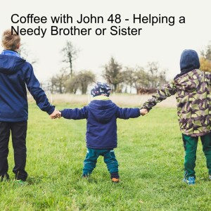 Coffee with John 48 - Helping a Needy Brother or Sister