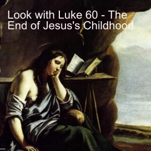 Look with Luke 60 - the End of Jesus’s Childhood