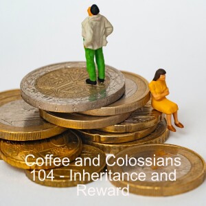 Coffee and Colossians 104 - Inheritance and Reward