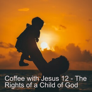 Coffee with Jesus 12 - The Rights of a Child of God