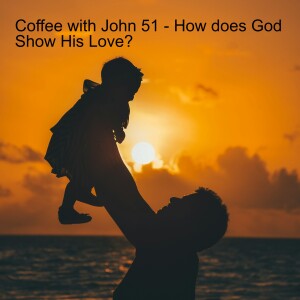 Coffee with John 61 - How does God Show His Love?