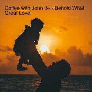 Coffee with John 34 - Behold What Great Love!