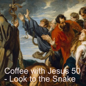Coffee with Jesus 50 - Look to the Snake