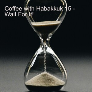 Coffee with Habakkuk 15 - Wait for It