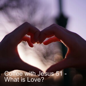 Coffee with Jesus 51 - What is Love?