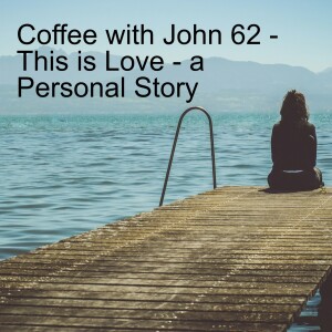 Coffee with John 62 - This is Love - A Personal Story