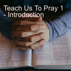 Teach Us To Pray - 1 - Introduction