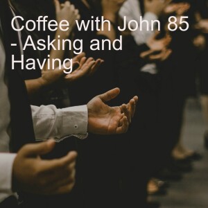 Coffee with John 85 - Asking and Having