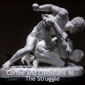 Coffee and Colossians 46 - The Struggle