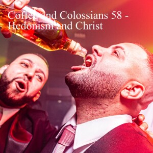 Coffee and Colossians 58 -Hedonism and Christ