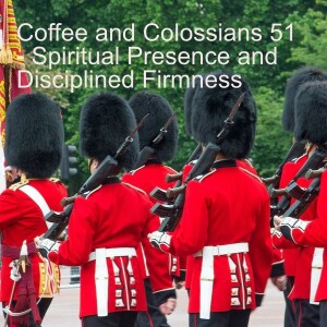 Coffee and Colossians 51 - Spiritual Presence and Standing Firm