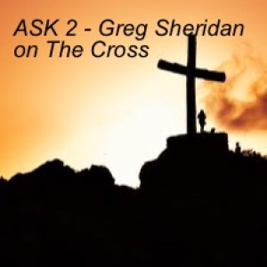 ASK 2 - Greg Sheridan on The Cross