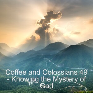 Coffee and Colossians 49 - Knowing the Mystery of God