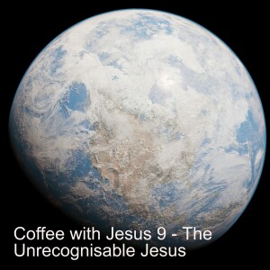 Coffee with Jesus 9 - The Unrecognisable Jesus