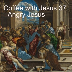 Coffee with Jesus 37 - Angry Jesus