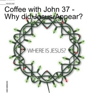 Coffee with John 37 - Why Did Jesus Appear?