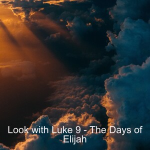 Look with Luke 9 - The Days of Elijah