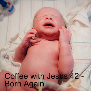 Coffee with Jesus 42 - Born Again