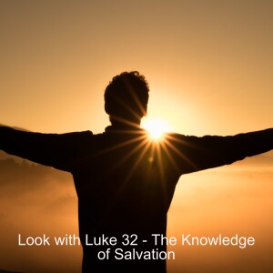 Look with Luke 32 - The Knowledge of Salvation