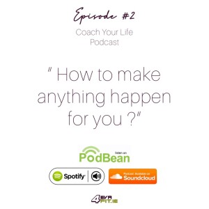 Episode 2 ” How to make amything happen for you ?” / Coach Your Life Podcast