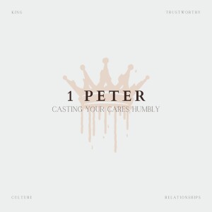 Week 7: 1 Peter:  Casting Your Cares Humbly