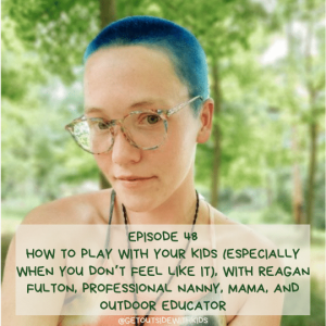 How to play with your kids (especially when you don’t feel like it), with Reagan Fulton, professional nanny, mama, and outdoor educator