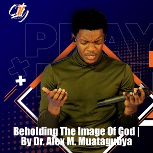 Beholding The Image Of God | By Dr. Alex M. Mutagubya
