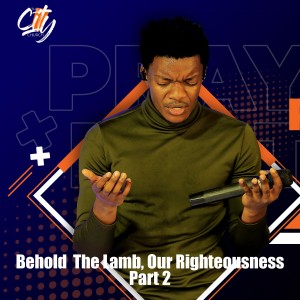 Behold  The Lamb, Our Righteousness  | Part 2 | By Dr. Alex M. Mutagubya