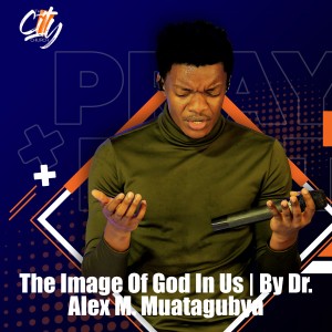 The Image Of God In Us | By Dr. Alex M. Mutagubya