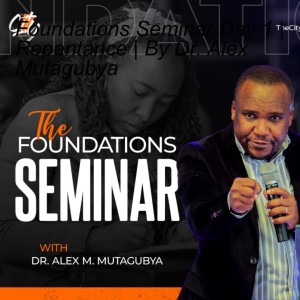 Foundations Seminar Day 1 | Repentance | By Dr. Alex Mutagubya