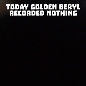 Today Golden Beryl Recorded Nothing