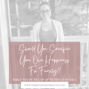 108: Should You Sacrifice Your Own Happiness For Family? Bible Study Recap of Ruth Chapter 3