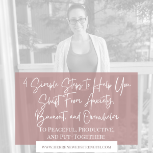 76: 4 Simple Steps to Help You Shift From Anxiety, Burnout, and Overwhelm To Peaceful, Productive, and Put-Together!