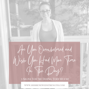 90: Are You Overwhelmed and Wish You Had More Time In The Day? 3 Signs You’re Doing Too Much!
