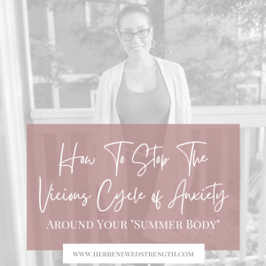 48: How To Stop The Vicious Cycle of Anxiety Around Your ”Summer Body”