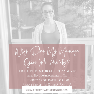 60: Why Does My Marriage Give Me Anxiety? Truth Bombs for Christian Wives and Encouragement To Redirect You Back To God - Relationships Series Part 3A