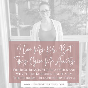 62: I Love My Kids, But They Give Me Anxiety... The Real Reason You’re Anxious and Why You’re Kids Aren’t Actually The Problem - Relationships Part 4