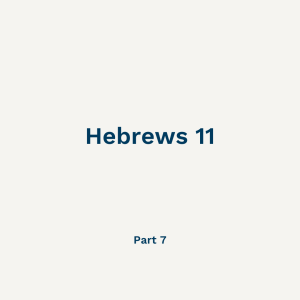 Hebrews 11 - Part 7