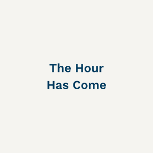 The Hour Has Come