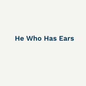 He Who Has Ears - Sunday 7th May 2023