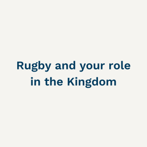 Rugby and your role in the Kingdom