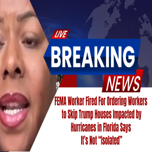 NOT ISOLATED ORDER to SKIP Trump Supporter's Houses After Hurricane says fired FEMA Worker