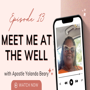 Meet Me At The Well with Apostle Yolanda Beary, Episode 13