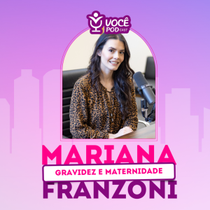 MARIANA FRANZONI - GRAVIDEZ E MATERNIDADE | VOCÊPOD CAST #15