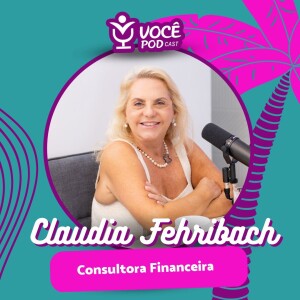 CLAUDIA FEHRIBACH - CONSULTORA FINANCEIRA | VOCEPOD CAST #48