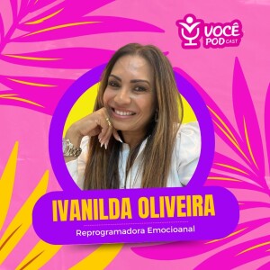 Ivanilda Oliveira - Reprogramadora Emocional MSU-MÉTODO SUPERA | VOCÊPOD CAST #54